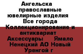 Ангельска925 православные ювелирные изделия - Все города Коллекционирование и антиквариат » Аксессуары   . Ямало-Ненецкий АО,Новый Уренгой г.